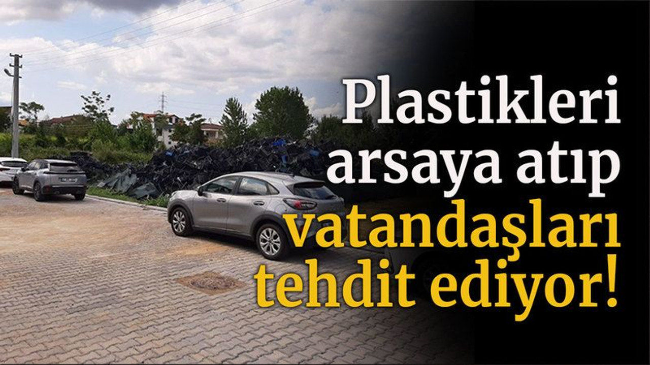 Plastikleri arsaya atıp vatandaşları tehdit ediyor!